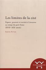 Les limites de la citè : espace, pouvoir et societè   Livourne au temps du Port Franc, 17.-19. siecle