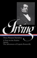 Washington Irving: Three Western Narratives (LOA #146): A Tour on the Prairies / Astoria / The Adventures of Captain Bonneville: 3