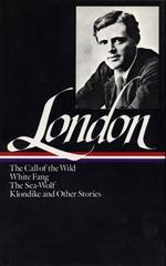 Jack London: Novels and Stories (LOA #6): The Call of the Wild / White Fang / The Sea-Wolf / Klondike and other stories: 1