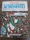 Il Calcio Azzurro Ai Mondiali Storia Dell'evoluzione Tecnico-Tattica Del Gioco più Bello Del Mondo Da Montevideo 1930 a Monaco 1974 Con l'Italia Grande Protagonista