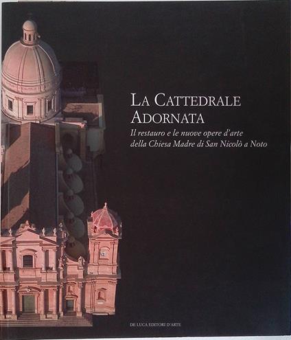 La Cattedrale Adornata. Il restauro e le nuove opere d'arte della Chiesa Madre di San Nicolò a Noto - copertina