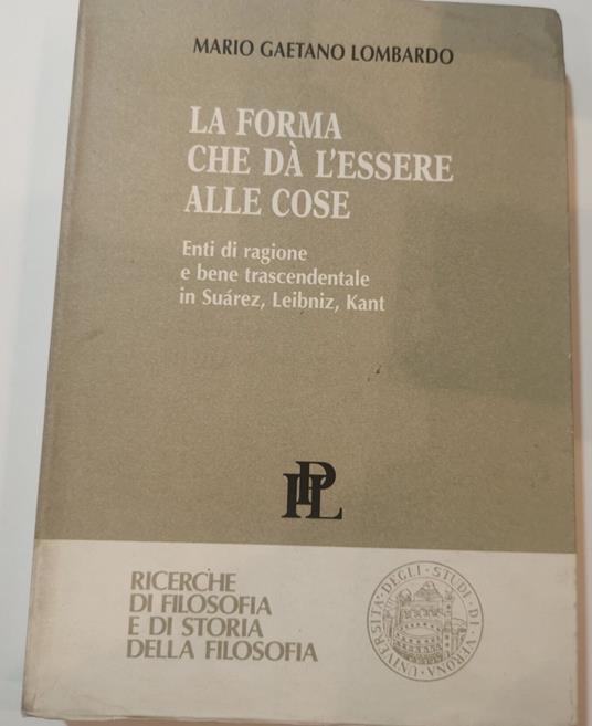 La forma che da l'essere alle cose - Enti di ragione e bene trascendentale in Suarez, Leibniz, Kant - copertina