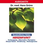 Ganzheitliches Heilen: Herzinfarkt - Vorbeugung, alternative Therapien, Körper & Geist, Ernährung, Heilungsreise