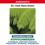 Ganzheitliches Heilen: Kopfschmerzen - Vorbeugung, alternative Therapien, Körper & Geist, Ernährung, Heilungsreise