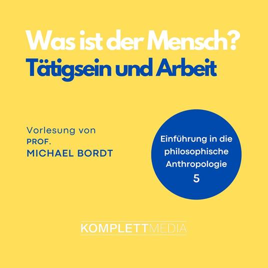 Was ist der Mensch 05: Tätigsein und Arbeit