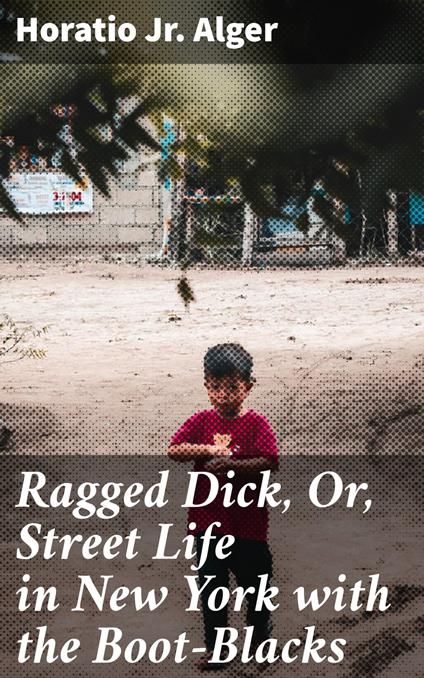 Ragged Dick, Or, Street Life in New York with the Boot-Blacks - Horatio Jr. Alger - ebook