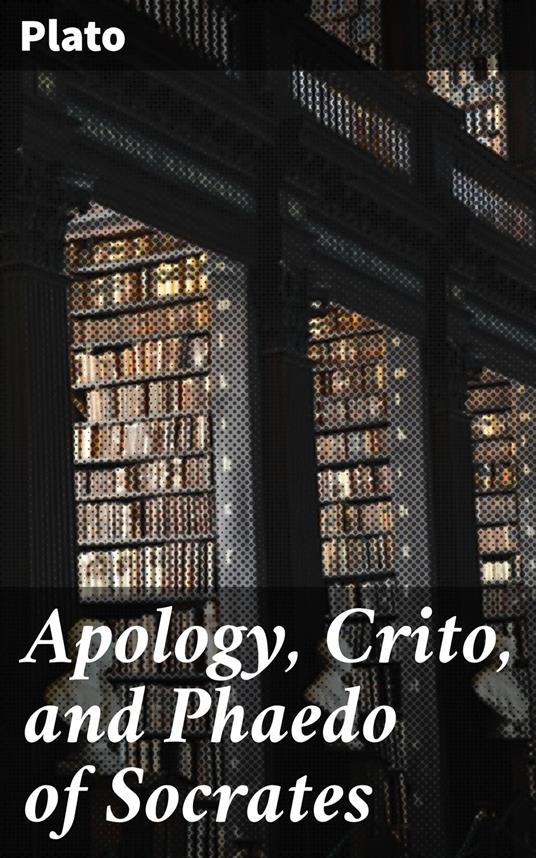 Apology, Crito, and Phaedo of Socrates