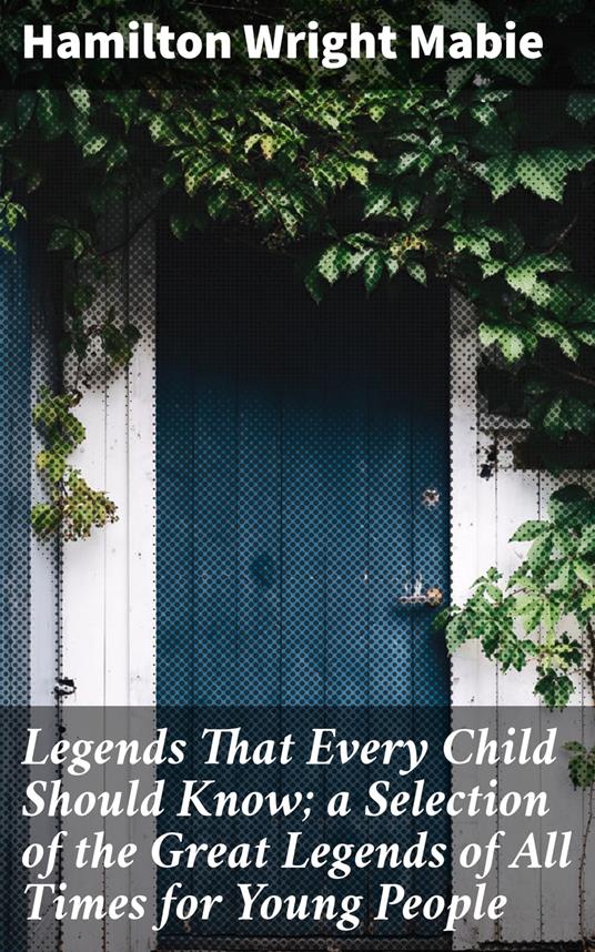 Legends That Every Child Should Know; a Selection of the Great Legends of All Times for Young People - Hamilton Wright Mabie - ebook