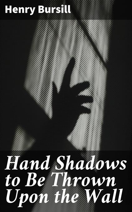 Hand Shadows to Be Thrown Upon the Wall