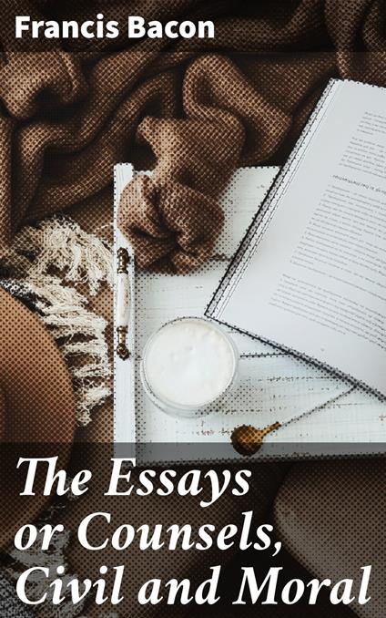 The Essays or Counsels, Civil and Moral