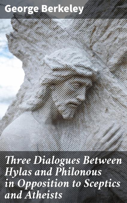 Three Dialogues Between Hylas and Philonous in Opposition to Sceptics and Atheists