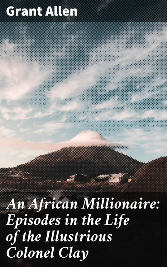 An African Millionaire: Episodes in the Life of the Illustrious Colonel Clay