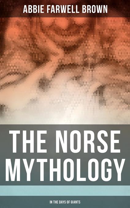 The Norse Mythology: In the Days of Giants - Abbie Farwell Brown,E. Boyd Smith - ebook