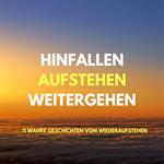 Hinfallen, aufstehen, weitergehen: 11 wahre Geschichten vom Wiederaufstehen