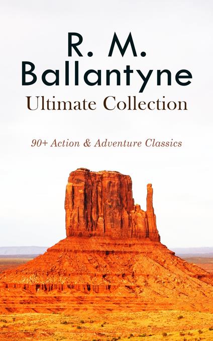 R. M. BALLANTYNE Ultimate Collection: 90+ Action & Adventure Classics - R. M. Ballantyne - ebook
