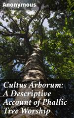 Cultus Arborum: A Descriptive Account of Phallic Tree Worship