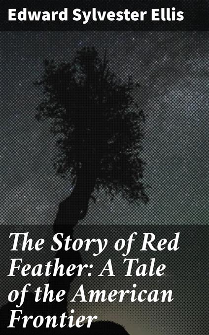 The Story of Red Feather: A Tale of the American Frontier - Edward Sylvester Ellis - ebook