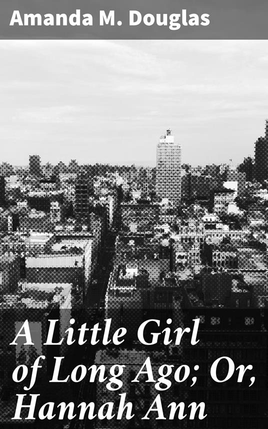 A Little Girl of Long Ago; Or, Hannah Ann - Amanda M. Douglas - ebook