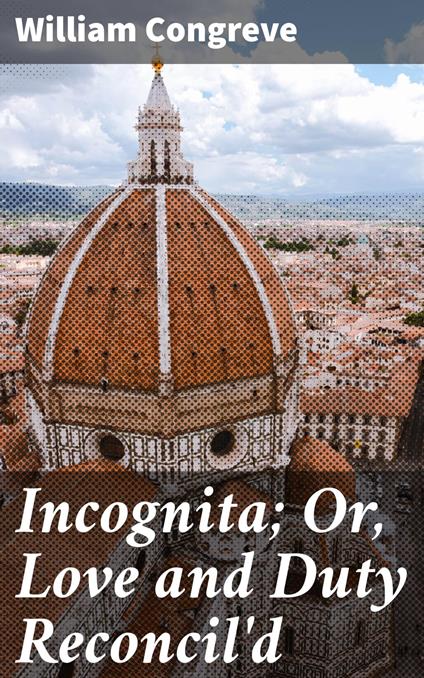 Incognita; Or, Love and Duty Reconcil'd