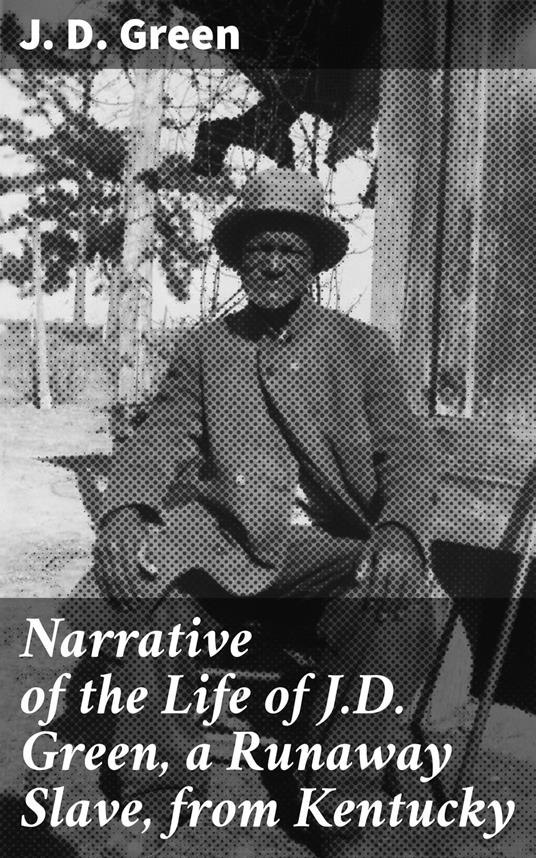 Narrative of the Life of J.D. Green, a Runaway Slave, from Kentucky