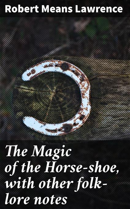 The Magic of the Horse-shoe, with other folk-lore notes