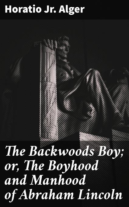 The Backwoods Boy; or, The Boyhood and Manhood of Abraham Lincoln