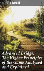 Advanced Bridge; The Higher Principles of the Game Analysed and Explained