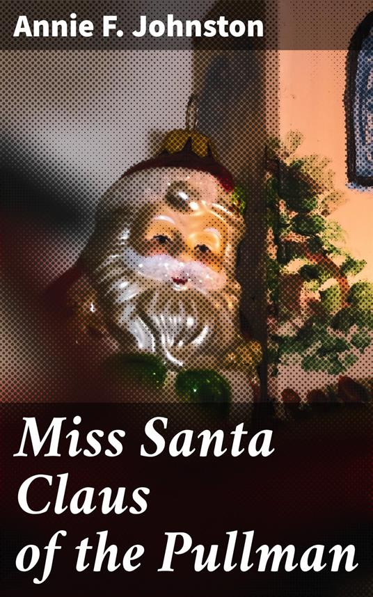 Miss Santa Claus of the Pullman - Annie F. Johnston - ebook