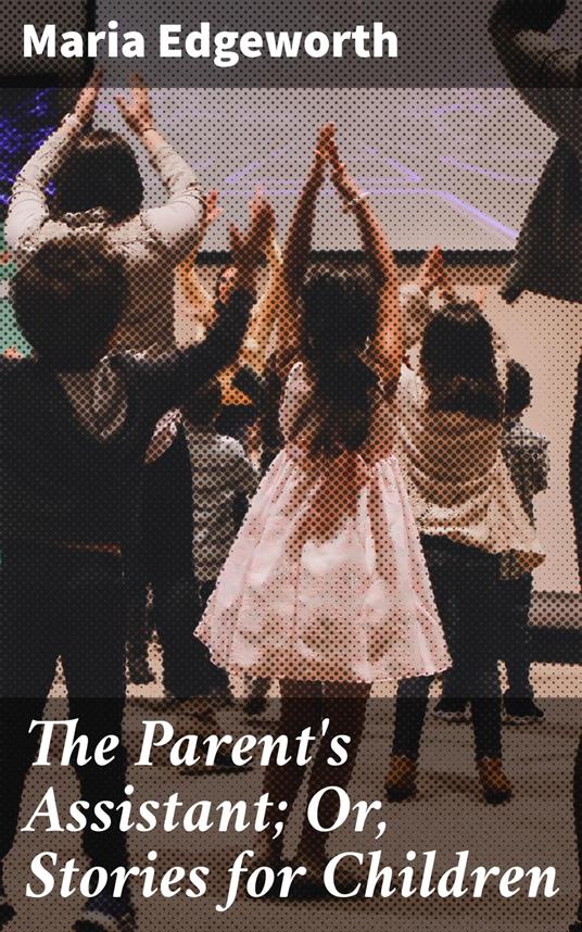 The Parent's Assistant; Or, Stories for Children - Maria Edgeworth - ebook