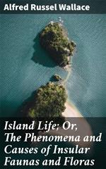 Island Life; Or, The Phenomena and Causes of Insular Faunas and Floras