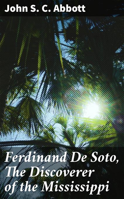 Ferdinand De Soto, The Discoverer of the Mississippi