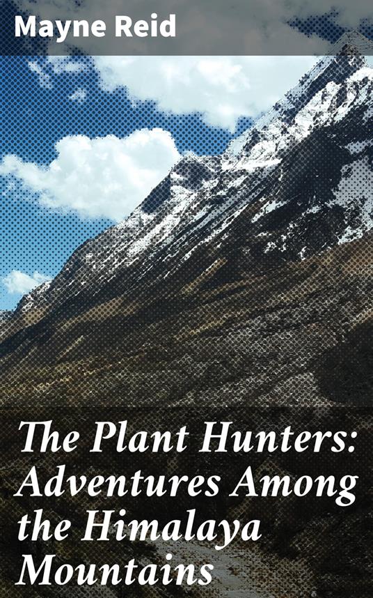 The Plant Hunters: Adventures Among the Himalaya Mountains