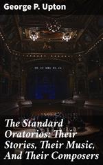 The Standard Oratorios: Their Stories, Their Music, And Their Composers