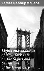 Lights and Shadows of New York Life or, the Sights and Sensations of the Great City