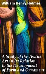 A Study of the Textile Art in Its Relation to the Development of Form and Ornament