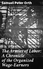 The Armies of Labor: A Chronicle of the Organized Wage-Earners