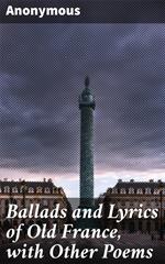 Ballads and Lyrics of Old France, with Other Poems