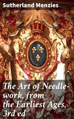 The Art of Needle-work, from the Earliest Ages, 3rd ed