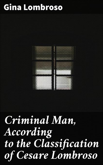 Criminal Man, According to the Classification of Cesare Lombroso