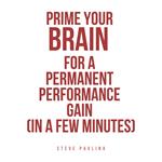 Prime Your Brain for a Permanent Performance Gain (in a Few Minutes)