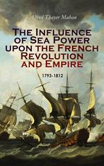 The Influence of Sea Power upon the French Revolution and Empire: 1793-1812