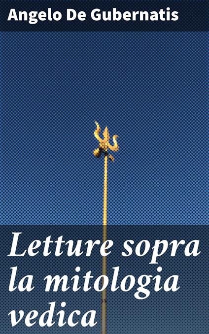 Letture sopra la mitologia vedica - Angelo De Gubernatis - ebook