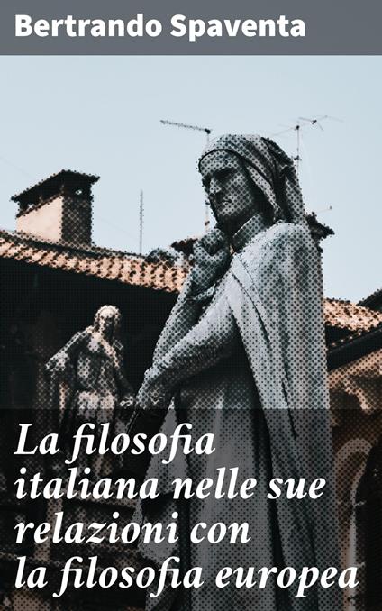 La filosofia italiana nelle sue relazioni con la filosofia europea - Bertrando Spaventa,Giovanni Gentile - ebook