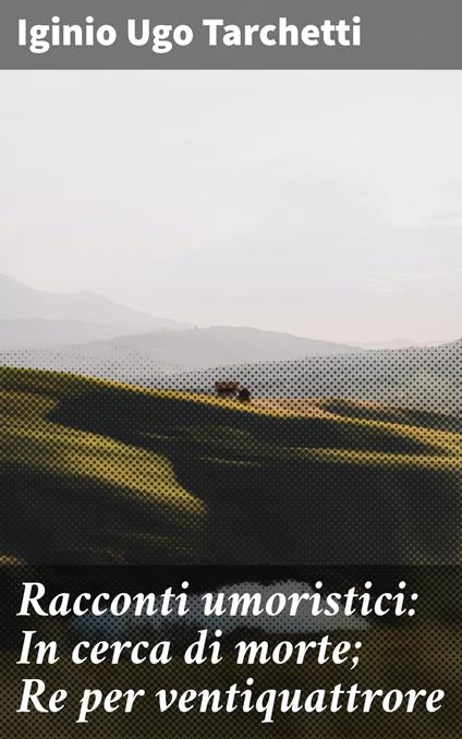 Racconti umoristici: In cerca di morte; Re per ventiquattrore - Iginio Ugo Tarchetti - ebook