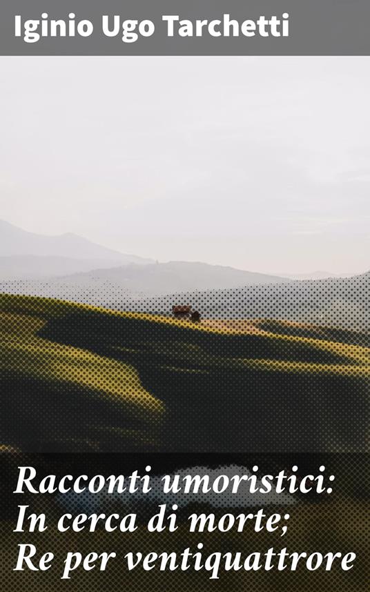 Racconti umoristici: In cerca di morte; Re per ventiquattrore - Iginio Ugo Tarchetti - ebook