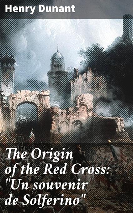 The Origin of the Red Cross: "Un souvenir de Solferino"