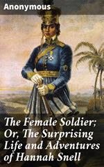 The Female Soldier; Or, The Surprising Life and Adventures of Hannah Snell