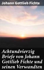 Achtundvierzig Briefe von Johann Gottlieb Fichte und seinen Verwandten