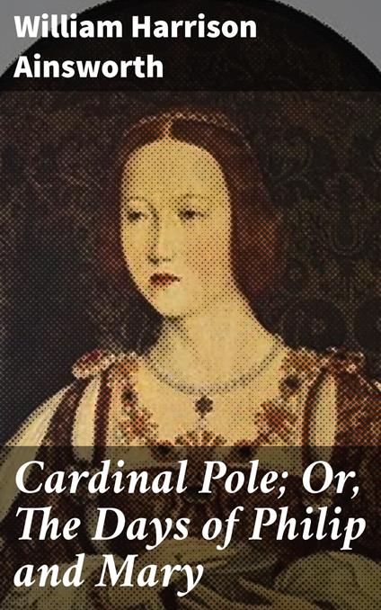 Cardinal Pole; Or, The Days of Philip and Mary