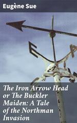 The Iron Arrow Head or The Buckler Maiden: A Tale of the Northman Invasion